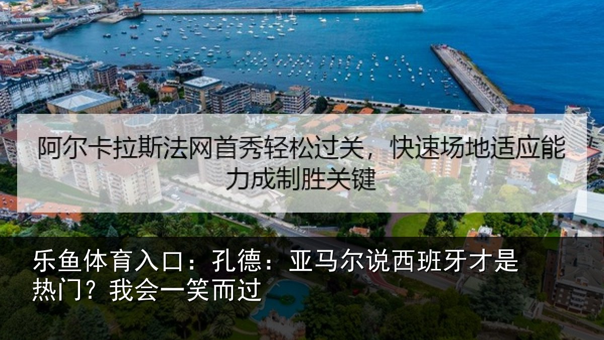 乐鱼体育入口:孔德相关情况是热门?我会一笑而过