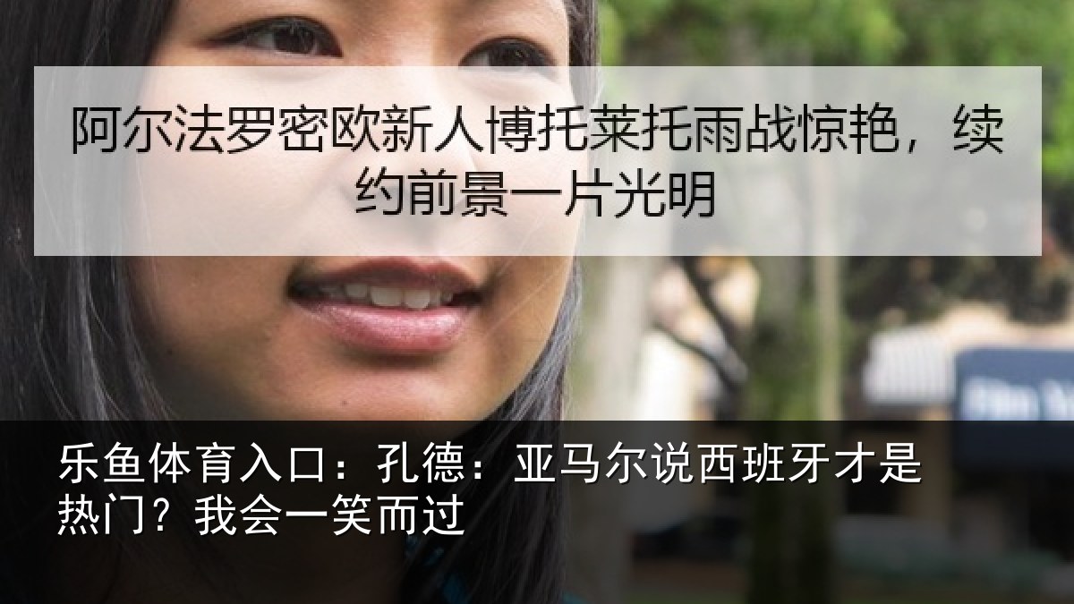 乐鱼体育入口:孔德相关情况是热门?我会一笑而过