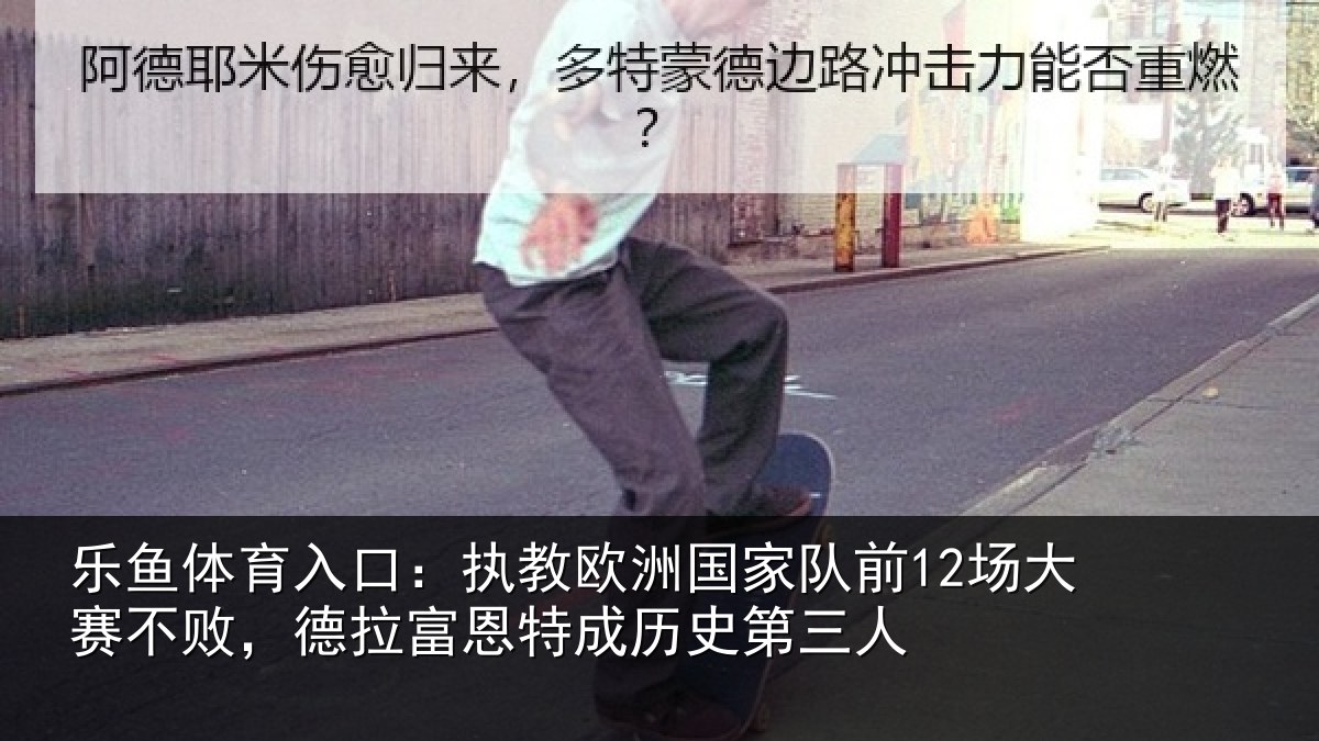 乐鱼体育入口：执教欧洲国家队前12场大赛不败，德拉富恩特成历史第三人