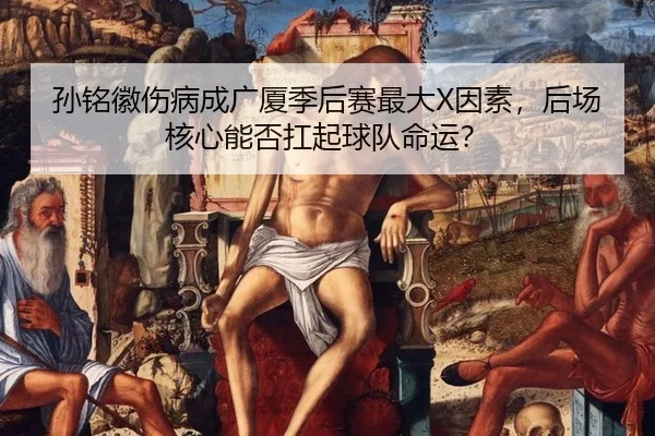 孙铭徽伤病成广厦季后赛最大X因素，后场核心能否扛起球队命运？