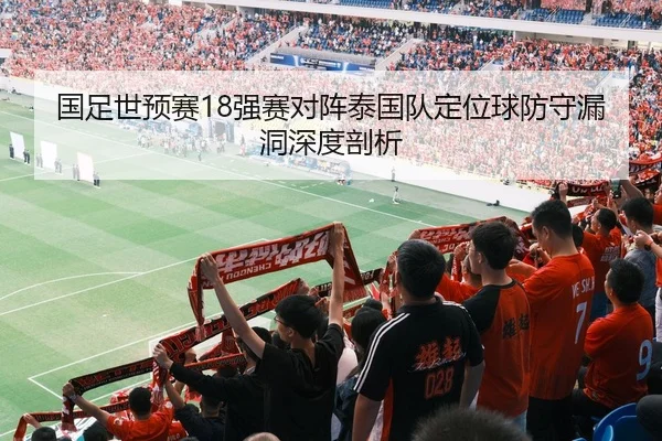 国足世预赛18强赛对阵泰国队定位球防守漏洞深度剖析