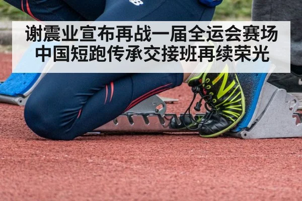 谢震业宣布再战一届全运会赛场 中国短跑传承交接班再续荣光