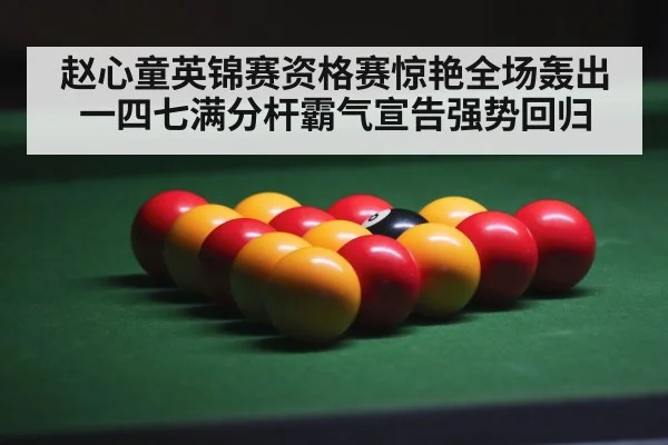 赵心童英锦赛资格赛惊艳全场轰出一四七满分杆霸气宣告强势回归