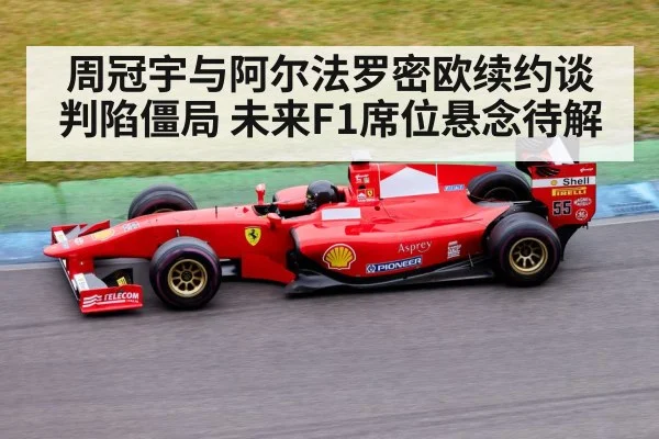 周冠宇与阿尔法罗密欧续约谈判陷僵局 未来F1席位悬念待解
